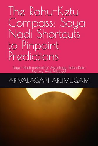 The Rahu-Ketu Compass: Saya Nadi Shortcuts to Pinpoint Predictions: Saya Nadi method of Astrology: Rahu-Ketu Karmic Axis Method