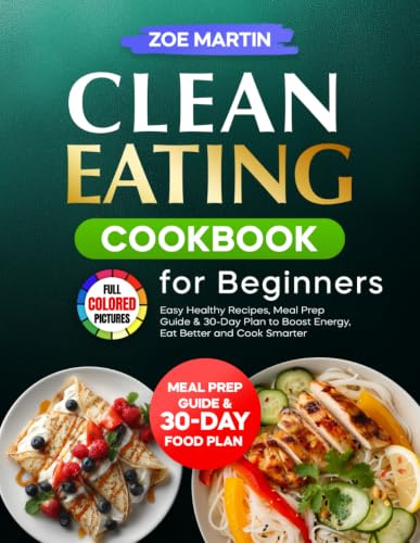 Clean Eating Cookbook for Beginners: Easy Healthy Recipes, Meal Prep Guide & 30-Day Plan to Boost Energy, Eat Better and Cook Smarter