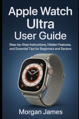 Apple Watch Ultra User Guide: Step-by-Step Instructions, Hidden Features, and Essential Tips for Beginners and Seniors (Ai, Robotics and gadget review)