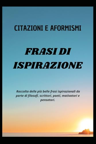 CITAZIONI E AFORISMI parole di scrittori, filosofi ...: Espressioni sintetiche di pensieri profondi, capaci di racchiudere in poche parole verità ... offrono spunti di riflessione e ispirazione