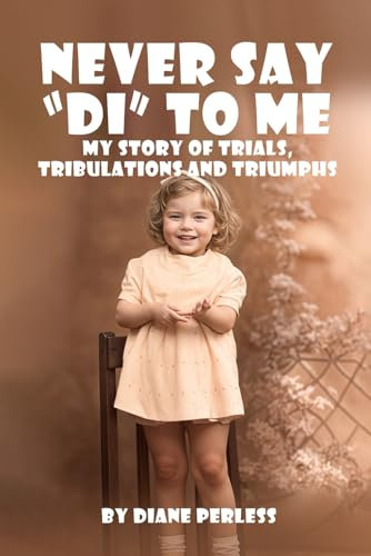NEVER SAY “DI” TO ME: My story of Trials, Tribulations and Triumphs