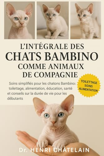 L'INTÉGRALE DES CHATS BAMBINO COMME ANIMAUX DE COMPAGNIE: Soins simplifiés pour les chatons Bambino : toilettage, alimentation, éducation, santé et conseils sur la durée de vie pour les débutants