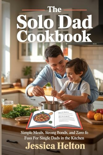 The Solo Dad Cookbook: Simple Meals, Strong Bonds, and Zero Fuss For Single Dads in the Kitchen