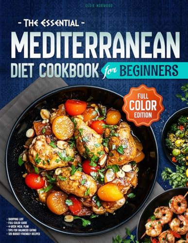 The Essential Mediterranean Diet Cookbook for Beginners: A Full-Color Guide to Easy, Delicious, and Nutritious Meals with 120 Budget-Friendly Recipes, ... Meal Plan to Refresh Your Everyday Cooking