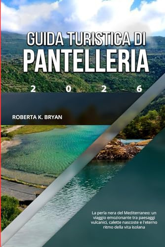 GUIDA TURISTICA DI PANTELLERIA 2026: La perla nera del Mediterraneo: un viaggio emozionante tra paesaggi vulcanici, calette nascoste e l'eterno ritmo della vita isolana