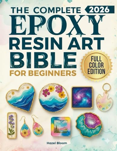 The Complete Resin Art Bible for Beginners: tep-by-Step Projects to Create Stunning Jewelry, Coasters, and Home Décor While Avoiding Bubbles, Sticky Messes, and Common Beginner Mistakes