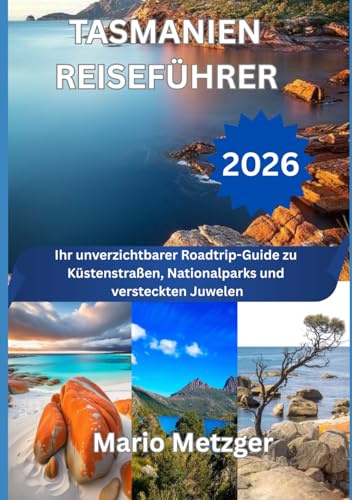 TASMANIEN REISEFÜHRER 2026: Ihr unverzichtbarer Roadtrip-Guide zu Küstenstraßen, Nationalparks und versteckten Juwelen