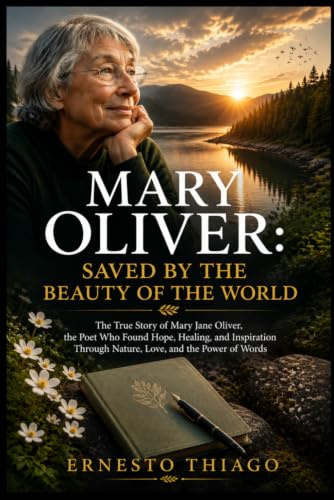 Mary Oliver: Saved by the Beauty of the World: The True Story of Mary Jane Oliver, the Poet Who Found Hope, Healing, and Inspiration Through Nature, Love, and the Power of Words