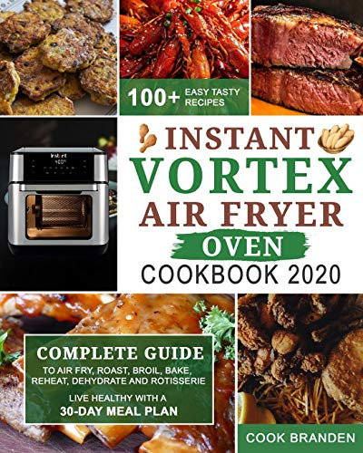Instant Vortex Air Fryer Oven Cookbook 2020: Complete Guide to Air Fry, Roast, Broil, Bake, Reheat, Dehydrate and Rotisserie| 100+ Easy Tasty Recipes| Live Healthy with A 30-Day Meal Plan