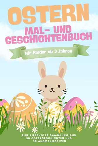 Ostern – Das große Mal- und Geschichtenbuch: Mit 50 liebevollen Ostergeschichten und 50 Ausmalbildern für Kinder ab 3 Jahren