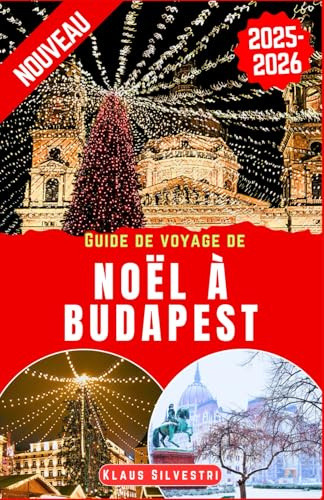 Guide de voyage de Noël à Budapest 2025-2026: Le guide ultime pour explorer les marchés de Noël, les attractions saisonnières et les merveilles hivernales de la Hongrie, véritable joyau