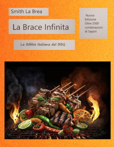 LA BRACE INFINITA: La Bibbia Italiana del BBQ,2500 Variazioni, Tecniche Low & Slow, Salse Regionali e Ricette per Ogni Stagione.