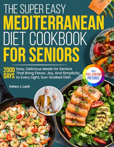 The Super Easy Mediterranean Diet Cookbook for Seniors: Easy, Delicious Meals for Seniors That Bring Flavor, Joy, And Simplicity to Every Light, Sun-Soaked Dish | Full Color Edition