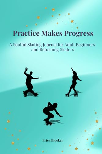 Practice Makes Progress: A Soulful Skating Journal for Adult Beginners and Returning Skaters
