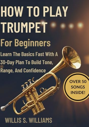 How To Play Trumpet For Beginners: Learn The Basics Fast With A 30-Day Plan To Build Tone, Range, And Confidence