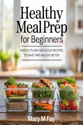 Healthy Meal Prep for Beginners: Weekly Plans and Quick Recipes to Save Time and Eat Better