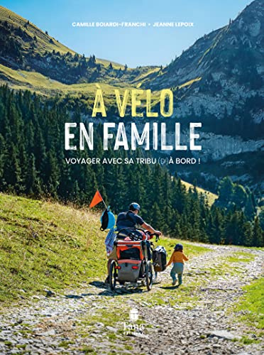 À vélo en famille. Voyager avec sa tribu (d') à bord ! - Guide zéro carbone du vélo en famille. Equipement, organisation, budget, itinéraires, témoignages. Slow travel, mobilité douce, cyclotourisme