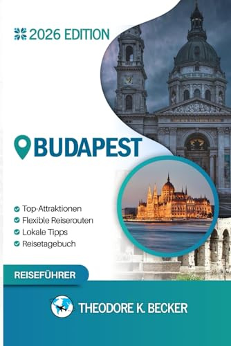 BUDAPEST REISEFÜHRER: Entdecken Sie Top-Attraktionen, Outdoor Aktivitäten, versteckte Juwelen und Tagesausflüge für abenteuerlustige Reisende