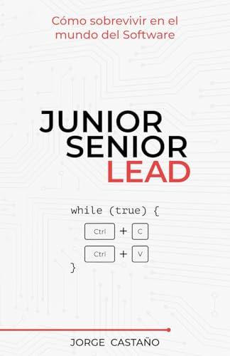 Junior, Senior, Lead: Cómo sobrevivir en el mundo del Software (Manual de supervivencia para developers con ambición)