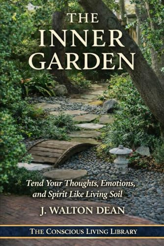 The Inner Garden: Tend Your Thoughts, Emotions, and Spirit Like Living Soil (The Conscious Living Library)