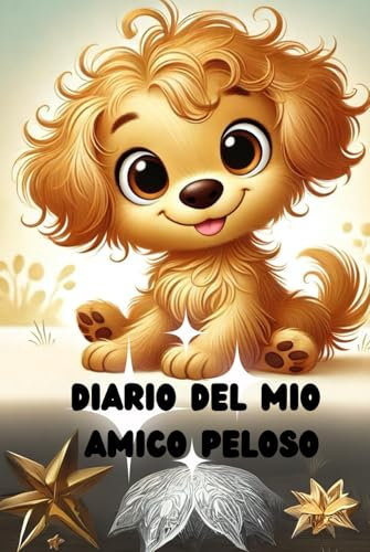 DIARIO DEL MIO AMICO PELOSO: DIARIO DEI RICORDI PIU' BELLI CHE CONSENTE A CHI HA DECISO DI ACCOGLIERE UN CANE DI IMMORTALARLI DEFINITIVAMENTE