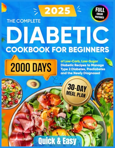 The Complete Diabetic Cookbook for Beginners: 2000 Days of Quick & Easy Low-Carb, Low-Sugar Diabetic Recipes with a 30-Day Meal Plan to Manage Type 2 Diabetes, Prediabetes and the Newly Diagnosed