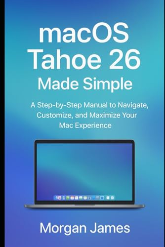 macOS Tahoe 26 Made Simple: A Step-by-Step Manual to Navigate, Customize, and Maximize Your Mac Experience (Ai, Robotics and gadget review)