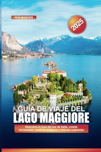 GUÍA DE VIAJE DEL LAGO MAGGIORE 2025: Descubra la joya del sur de Italia: costas escarpadas, pueblos antiguos y delicias culinarias