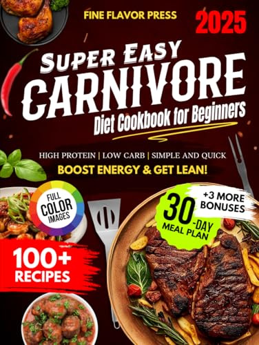 Super Easy Carnivore Diet Cookbook for Beginners: Simple, Delicious, High-Protein, Low-Carb Recipes for Meat Lovers to Boost Energy and Get Lean