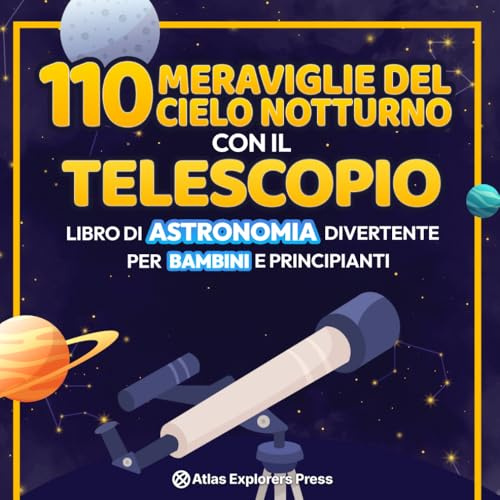 110 Meraviglie del Cielo Notturno con il Telescopio: Libro di Astronomia Divertente per Bambini e Principianti: Un'Emozionante Guida Spaziale per ... di Pianeti, Costellazioni e Galassie Lontane!
