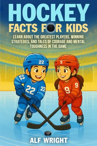 Hockey Facts for Kids: Learn About the Greatest Players, Winning Strategies, and Tales of Courage and Mental Toughness in the Game