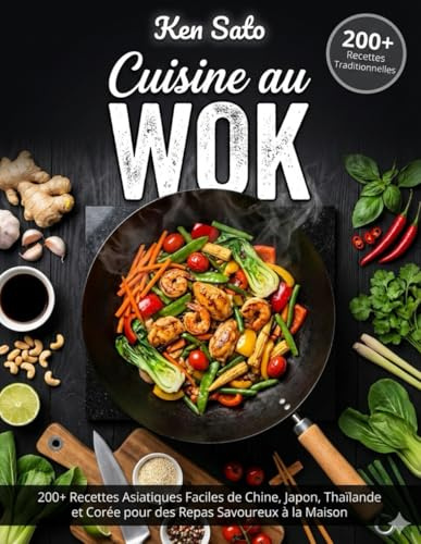 CUISINE AU WOK: 200+ Recettes Asiatiques Faciles de Chine, Japon, Thaïlande et Corée pour des Repas Savoureux à la Maison
