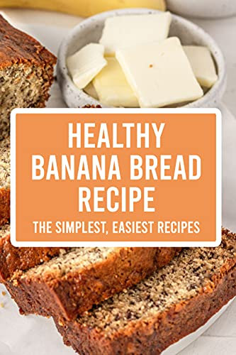 Healthy Banana Bread Recipe: The Simplest, Easiest Recipes