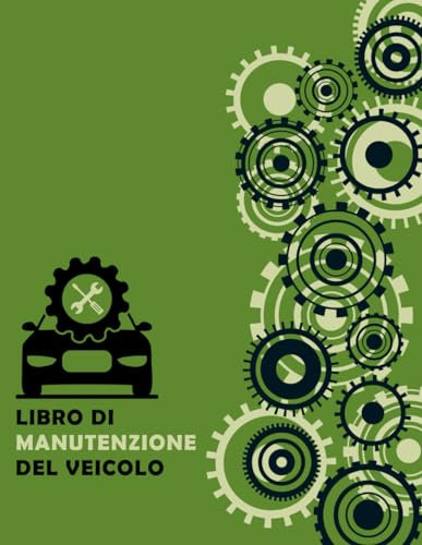 Libro di Manutenzione del Veicolo: Registra, Pianifica, Mantieni la Tua Auto in Perfetta Condizione: Il Tuo Compagno per una Manutenzione Auto ... Attenti, Appassionati e Operatori del Settore