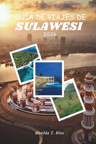 GUÍA DE VIAJES DE SULAWESI 2026: Su guía esencial sobre la cultura, Rituales Toraja, arrecifes de Togean, tierras altas ocultas, aventuras y maravillas costeras en las islas indómitas de Indonesia.