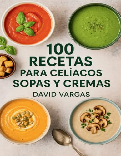 100 Recetas para Celíacos de Sopas y Cremas: Sabores reconfortantes y saludables sin gluten, fáciles de preparar para disfrutar todo el año