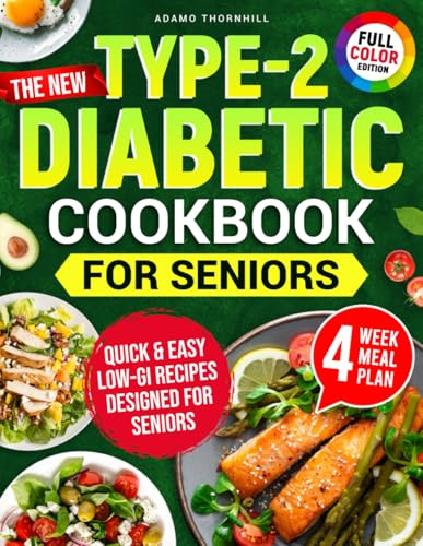 The New Type-2 Diabetic Cookbook for Seniors: Quick & Easy Low-GI Recipes That Make Managing Diabetes Easy and Help You Lose Weight Effortlessly Without Sacrificing Taste. Includes 4-Week Meal Plan