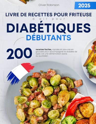 Livre de recettes pour friteuse à air pour diabétiques débutants: 200 recettes faciles, rapides et pauvres en glucides pour accompagner le diabète de type 2 et une alimentation saine au quotidien
