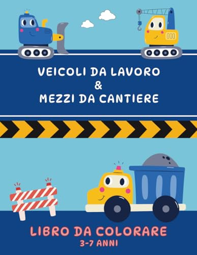 Veicoli da Lavoro e Mezzi da Cantiere – Libro da Colorare: Camion, Ruspe, Trattori, Tanti Veicoli da Lavoro e non solo – Libro da Colorare per Bambini dai 3 ai 7 anni