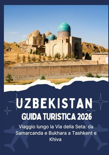 UZBEKISTAN GUIDA TURISTICA 2026 - Viaggio lungo la Via della Seta - da Samarcanda e Bukhara a Tashkent e Khiva