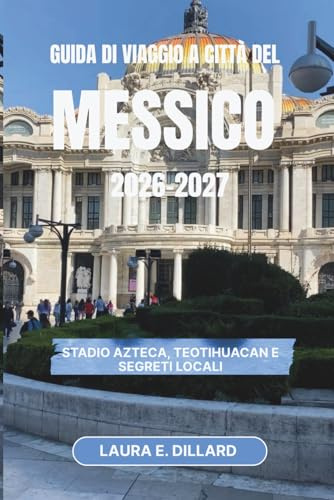 GUIDA DI VIAGGIO A CITTÀ DEL MESSICO 2026-2027: Stadio Azteca, Teotihuacan e segreti locali