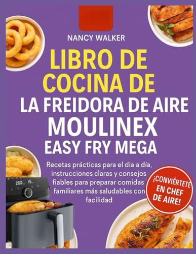LIBRO DE COCINA DE LA FREIDORA DE AIRE MOULINEX EASY FRY MEGA: Recetas prácticas para el día a día, instrucciones claras y consejos fiables para preparar comidas familiares más saludables con facilida