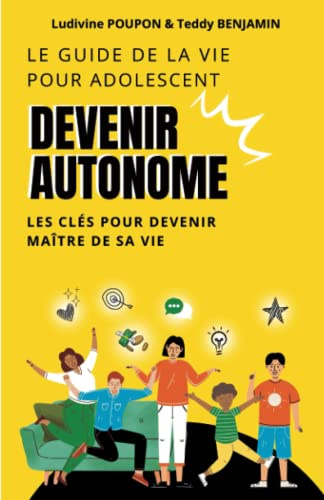 Le guide de la vie pour adolescent, devenir autonome: Les clés pour devenir maitre de sa vie, livre pour ados, gérer son argent, confiance en soi, ... adolescents, ce qu'on apprend pas à l'école