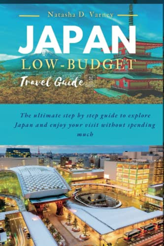 JAPAN LOW-BUDGET TRAVEL GUIDE: The ultimate step by step guide to explore Japan and enjoy your visit without spending much