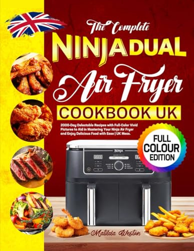 The Complete Ninja Dual Air Fryer Cookbook UK: 2000-Day Delectable Recipes with Full-Color Vivid Pictures to Aid in Mastering Your Ninja Air Fryer and Enjoy Delicious Food with Ease | UK Meas.