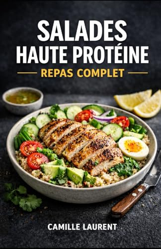 Salades Haute Protéine — Repas Complet : 60 bowls sains, recettes rapides, meal prep, lunch box, cuisine légère et rassasiante: 6 chapitres pour ... œufs, tofu et légumineuses + idées de sauces