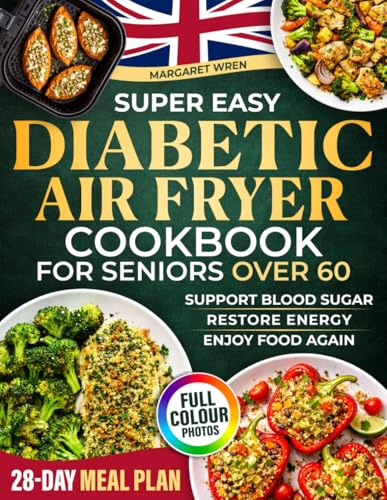 Diabetic Air Fryer Cookbook for Seniors Over 60: Simple & Healthy Air Fryer Recipes and a 28-Day Meal Plan to Help Lower Blood Sugar, Boost Energy and ... Food Again. Includes Full-Colour Photos