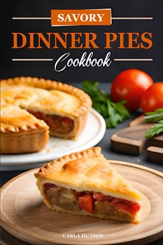 Savory Dinner Pies Cookbook: Easy And Tasty Recipes For Savory Dinner Pies From Around The World