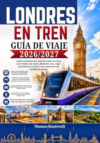 Guía de viaje en tren a Londres 2026/2027: La guía definitiva para quienes visitan Londres por primera vez: explore la ciudad en tren,metro y realice excursiones panorámicas de un día con rutas fácil