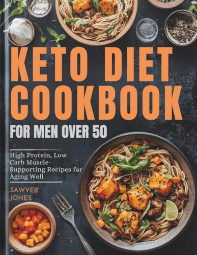 KETO DIET COOKBOOK FOR MEN OVER 50: High Protein, Low Carb Muscle-Supporting Recipes for Aging Well